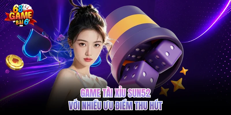 Game tài xỉu Sun52 với nhiều ưu điểm thu hút